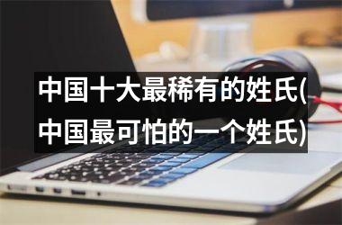 <h3>十大最稀有的姓氏(最可怕的一个姓氏)