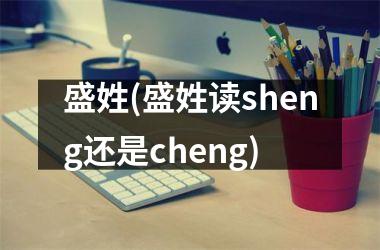 盛姓(盛姓读sheng还是cheng)