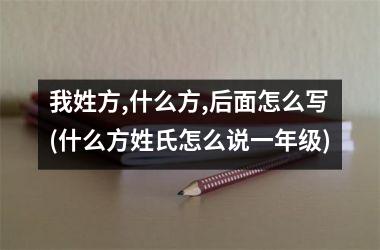 <h3>我姓方,什么方,后面怎么写(什么方姓氏怎么说一年级)