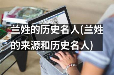 兰姓的历史名人(兰姓的来源和历史名人)