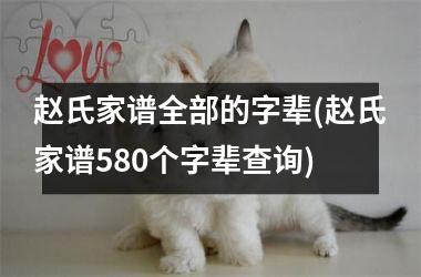 <h3>赵氏家谱全部的字辈(赵氏家谱580个字辈查询)