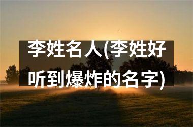 <h3>李姓名人(李姓好听到爆炸的名字)