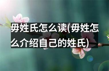 毋姓氏怎么读(毋姓怎么介绍自己的姓氏)