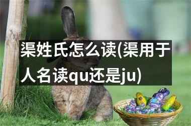 渠姓氏怎么读(渠用于人名读qu还是ju)