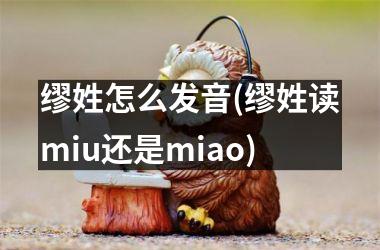 缪姓怎么发音(缪姓读miu还是miao)