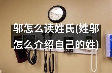 <h3>邬怎么读姓氏(姓邬怎么介绍自己的姓)