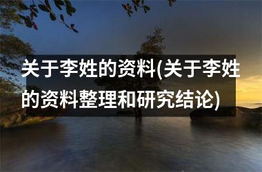 <h3>关于李姓的资料(关于李姓的资料整理和研究结论)