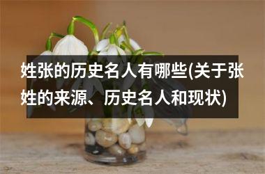 姓张的历史名人有哪些(关于张姓的来源、历史名人和现状)