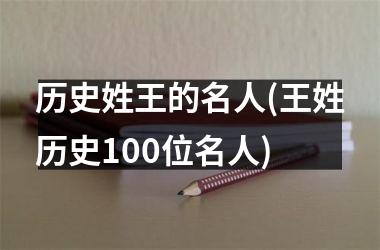 历史姓王的名人(王姓历史100位名人)