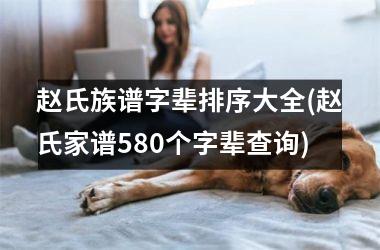 赵氏族谱字辈排序大全(赵氏家谱580个字辈查询)