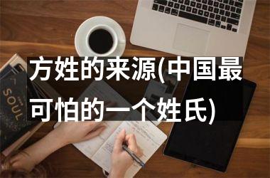 <h3>方姓的来源(最可怕的一个姓氏)