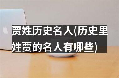 <h3>贾姓历史名人(历史里姓贾的名人有哪些)