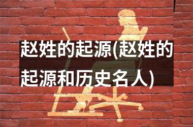 <h3>赵姓的起源(赵姓的起源和历史名人)