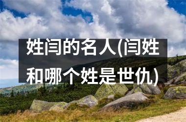姓闫的名人(闫姓和哪个姓是世仇)