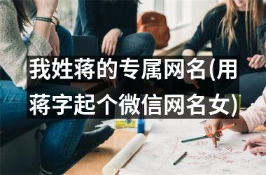 <h3>我姓蒋的专属网名(用蒋字起个微信网名女)