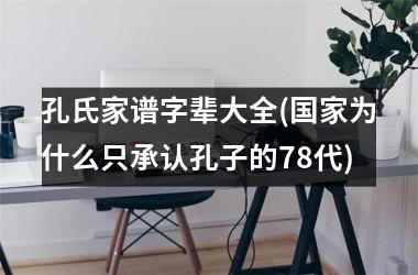 <h3>孔氏家谱字辈大全(为什么只承认孔子的78代)