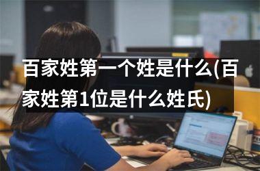 <h3>百家姓第一个姓是什么(百家姓第1位是什么姓氏)