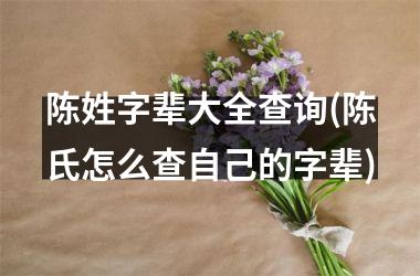 <h3>陈姓字辈大全查询(陈氏怎么查自己的字辈)