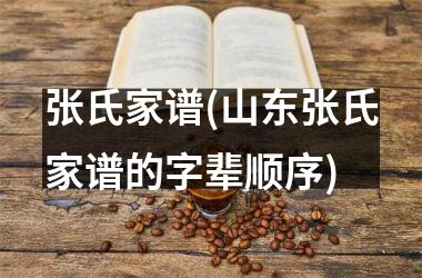 <h3>张氏家谱(山东张氏家谱的字辈顺序)