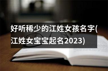 <h3>好听稀少的江姓女孩名字(江姓女宝宝起名2025)