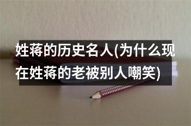 <h3>姓蒋的历史名人(为什么现在姓蒋的老被别人嘲笑)