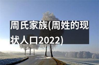 <h3>周氏家族(周姓的现状人口2025)