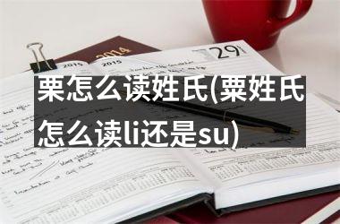栗怎么读姓氏(粟姓氏怎么读li还是su)