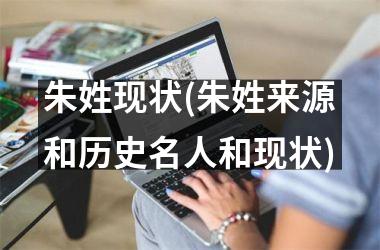 朱姓现状(朱姓来源和历史名人和现状)