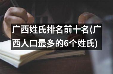 广西姓氏排名前十名(广西人口最多的6个姓氏)