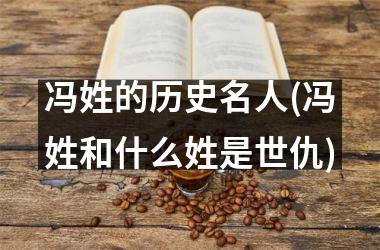<h3>冯姓的历史名人(冯姓和什么姓是世仇)
