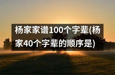 <h3>杨家家谱100个字辈(杨家40个字辈的顺序是)