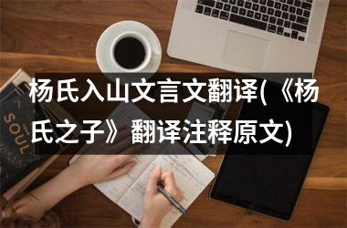 杨氏入山文言文翻译(《杨氏之子》翻译注释原文)