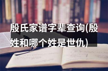 殷氏家谱字辈查询(殷姓和哪个姓是世仇)