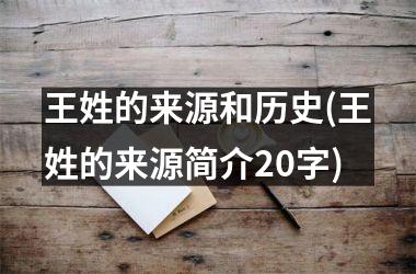 <h3>王姓的来源和历史(王姓的来源简介20字)