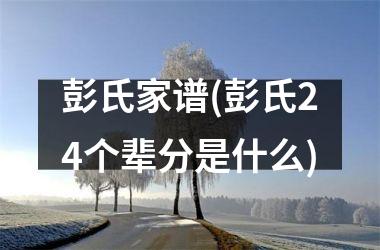 彭氏家谱(彭氏24个辈分是什么)