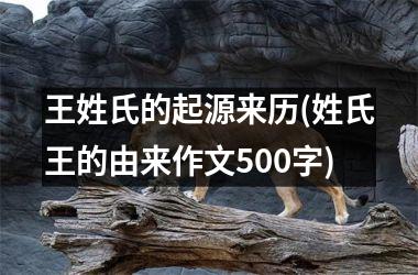 <h3>王姓氏的起源来历(姓氏王的由来作文500字)