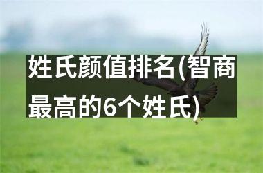 姓氏颜值排名(智商最高的6个姓氏)