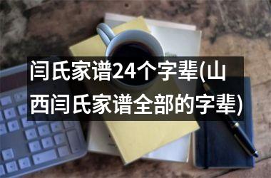<h3>闫氏家谱24个字辈(山西闫氏家谱全部的字辈)