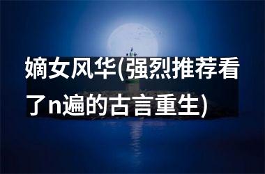 <h3>嫡女风华(强烈推荐看了n遍的古言重生)