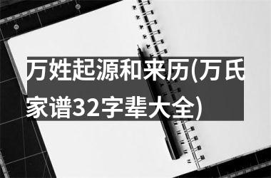 <h3>万姓起源和来历(万氏家谱32字辈大全)
