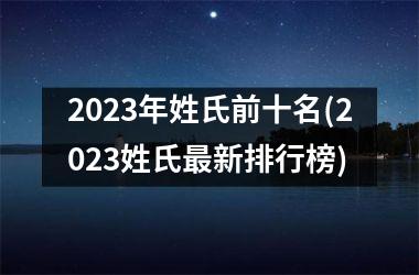 2025年姓氏前十名(2025姓氏最新排行榜)