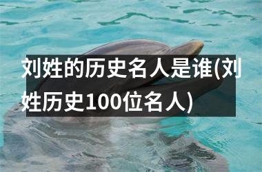 <h3>刘姓的历史名人是谁(刘姓历史100位名人)