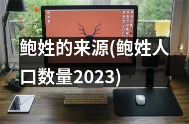 <h3>鲍姓的来源(鲍姓人口数量2025)