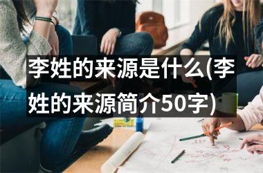 李姓的来源是什么(李姓的来源简介50字)