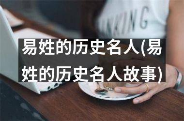 易姓的历史名人(易姓的历史名人故事)