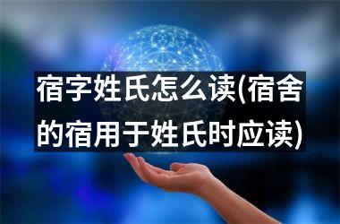 <h3>宿字姓氏怎么读(宿舍的宿用于姓氏时应读)