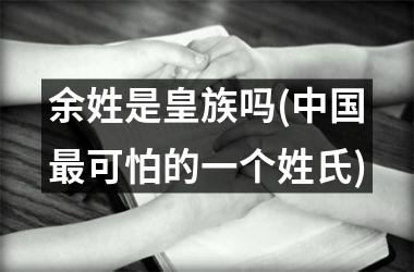 余姓是皇族吗(最可怕的一个姓氏)