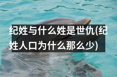 纪姓与什么姓是世仇(纪姓人口为什么那么少)
