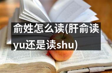 俞姓怎么读(肝俞读yu还是读shu)