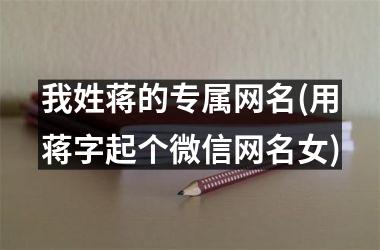 <h3>我姓蒋的专属网名(用蒋字起个微信网名女)